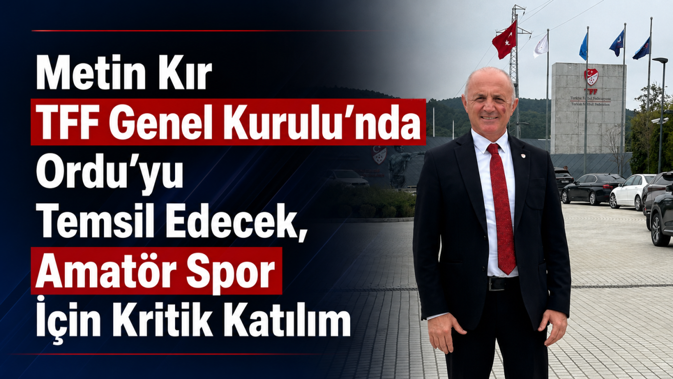 Metin Kır TFF Genel Kurulu’nda Ordu’yu Temsil Edecek, Amatör Spor İçin Kritik Katılım