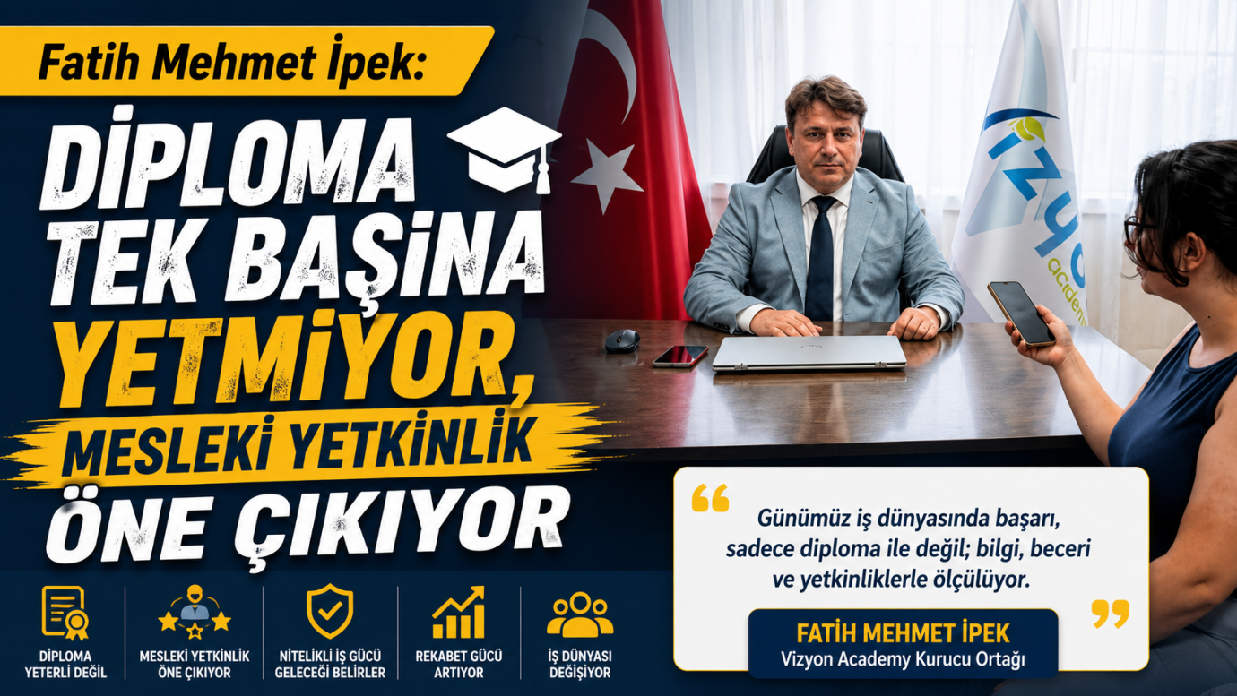 Fatih Mehmet İpek: Diploma Tek Başına Yetmiyor, Mesleki Yetkinlik Öne Çıkıyor